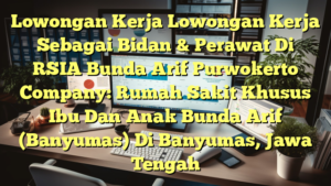 Lowongan Kerja Lowongan Kerja Sebagai Bidan & Perawat Di RSIA Bunda Arif Purwokerto Company: Rumah Sakit Khusus Ibu Dan Anak Bunda Arif (Banyumas) Di Banyumas, Jawa Tengah