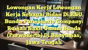 Lowongan Kerja Lowongan Kerja Sebagai Bidan Di RSU Bunda Purwokerto Company: Rumah Sakit Umum Bunda (Purwokerto) Di Banyumas, Jawa Tengah