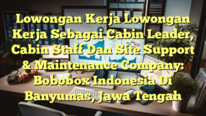 Lowongan Kerja Lowongan Kerja Sebagai Cabin Leader, Cabin Staff Dan Site Support & Maintenance Company: Bobobox Indonesia Di Banyumas, Jawa Tengah