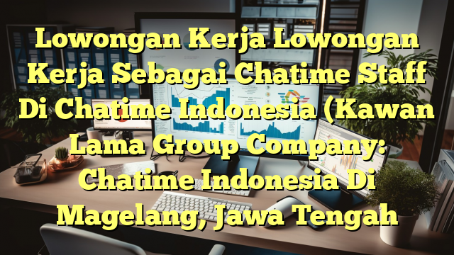 Lowongan Kerja Lowongan Kerja Sebagai Chatime Staff Di Chatime Indonesia (Kawan Lama Group Company: Chatime Indonesia Di Magelang, Jawa Tengah