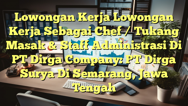 Lowongan Kerja Lowongan Kerja Sebagai Chef / Tukang Masak & Staff Administrasi Di PT Dirga Company: PT Dirga Surya Di Semarang, Jawa Tengah