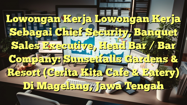 Lowongan Kerja Lowongan Kerja Sebagai Chief Security, Banquet Sales Executive, Head Bar / Bar Company: Sunsetfalls Gardens & Resort (Cerita Kita Cafe & Eatery) Di Magelang, Jawa Tengah