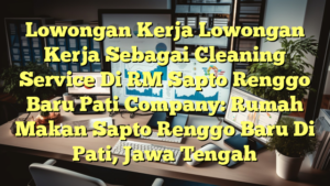 Lowongan Kerja Lowongan Kerja Sebagai Cleaning Service Di RM Sapto Renggo Baru Pati Company: Rumah Makan Sapto Renggo Baru Di Pati, Jawa Tengah