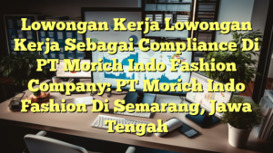 Lowongan Kerja Lowongan Kerja Sebagai Compliance Di PT Morich Indo Fashion Company: PT Morich Indo Fashion Di Semarang, Jawa Tengah