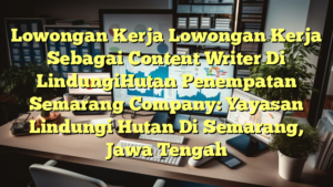 Lowongan Kerja Lowongan Kerja Sebagai Content Writer Di LindungiHutan Penempatan Semarang Company: Yayasan Lindungi Hutan Di Semarang, Jawa Tengah