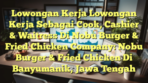 Lowongan Kerja Lowongan Kerja Sebagai Cook, Cashier & Waitress Di Nobu Burger & Fried Chicken Company: Nobu Burger & Fried Chicken Di Banyumanik, Jawa Tengah