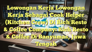 Lowongan Kerja Lowongan Kerja Sebagai Cook Helper (Kitchen Crew) Di Rich Resto & Coffee Company: Rich Resto & Coffee Di Banyumas, Jawa Tengah