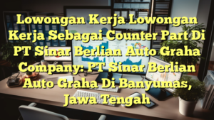 Lowongan Kerja Lowongan Kerja Sebagai Counter Part Di PT Sinar Berlian Auto Graha Company: PT Sinar Berlian Auto Graha Di Banyumas, Jawa Tengah