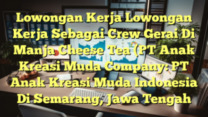 Lowongan Kerja Lowongan Kerja Sebagai Crew Gerai Di Manja Cheese Tea (PT Anak Kreasi Muda Company: PT Anak Kreasi Muda Indonesia Di Semarang, Jawa Tengah