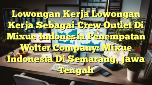 Lowongan Kerja Lowongan Kerja Sebagai Crew Outlet Di Mixue Indonesia Penempatan Wolter Company: Mixue Indonesia Di Semarang, Jawa Tengah