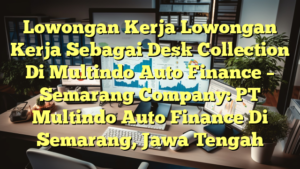 Lowongan Kerja Lowongan Kerja Sebagai Desk Collection Di Multindo Auto Finance – Semarang Company: PT Multindo Auto Finance Di Semarang, Jawa Tengah