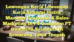 Lowongan Kerja Lowongan Kerja Sebagai Distric Manager Penjualan & Sales Marketing Di PT Company: PT Guwatirta Sejahtera Di Semarang, Jawa Tengah