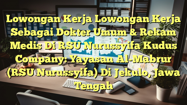 Lowongan Kerja Lowongan Kerja Sebagai Dokter Umum & Rekam Medis Di RSU Nurussyifa Kudus Company: Yayasan Al-Mabrur (RSU Nurussyifa) Di Jekulo, Jawa Tengah