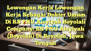 Lowongan Kerja Lowongan Kerja Sebagai Dokter Umum Di RS PKU Aisyiyah Boyolali Company: RS PKU Aisyiyah (Boyolali) Di Boyolali, Jawa Tengah