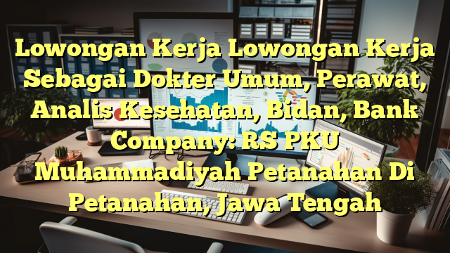 Lowongan Kerja Lowongan Kerja Sebagai Dokter Umum, Perawat, Analis Kesehatan, Bidan, Bank Company: RS PKU Muhammadiyah Petanahan Di Petanahan, Jawa Tengah