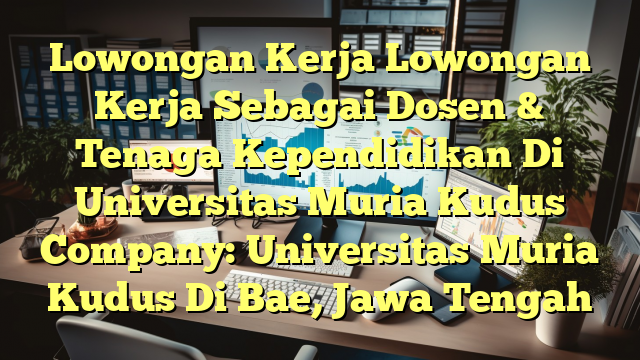 Lowongan Kerja Lowongan Kerja Sebagai Dosen & Tenaga Kependidikan Di Universitas Muria Kudus Company: Universitas Muria Kudus Di Bae, Jawa Tengah