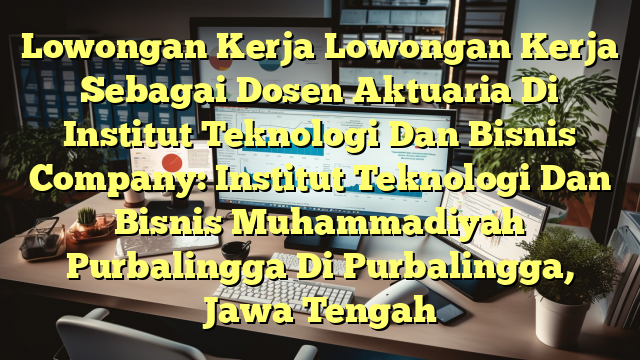 Lowongan Kerja Lowongan Kerja Sebagai Dosen Aktuaria Di Institut Teknologi Dan Bisnis Company: Institut Teknologi Dan Bisnis Muhammadiyah Purbalingga Di Purbalingga, Jawa Tengah