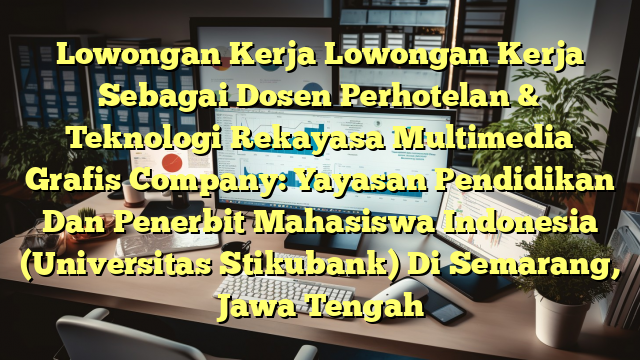 Lowongan Kerja Lowongan Kerja Sebagai Dosen Perhotelan & Teknologi Rekayasa Multimedia Grafis Company: Yayasan Pendidikan Dan Penerbit Mahasiswa Indonesia (Universitas Stikubank) Di Semarang, Jawa Tengah