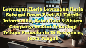 Lowongan Kerja Lowongan Kerja Sebagai Dosen Prodi S1 Teknik Informatika, Sains Data & Sistem Company: Institut Teknologi Telkom Purwokerto Di Banyumas, Jawa Tengah