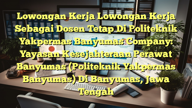 Lowongan Kerja Lowongan Kerja Sebagai Dosen Tetap Di Politeknik Yakpermas Banyumas Company: Yayasan Kesejahteraan Perawat Banyumas (Politeknik Yakpermas Banyumas) Di Banyumas, Jawa Tengah