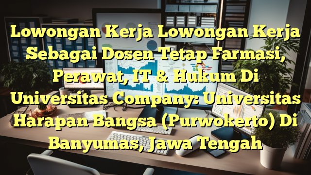 Lowongan Kerja Lowongan Kerja Sebagai Dosen Tetap Farmasi, Perawat, IT & Hukum Di Universitas Company: Universitas Harapan Bangsa (Purwokerto) Di Banyumas, Jawa Tengah