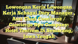 Lowongan Kerja Lowongan Kerja Sebagai Duty Manager , Asst Chief Concierge / Concierge Spv Company: Hotel Tentrem Di Semarang, Jawa Tengah