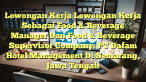 Lowongan Kerja Lowongan Kerja Sebagai Food & Beverage Manager Dan Food & Beverage Supervisor Company: PT Dafam Hotel Management Di Semarang, Jawa Tengah