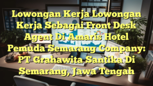 Lowongan Kerja Lowongan Kerja Sebagai Front Desk Agent Di Amaris Hotel Pemuda Semarang Company: PT Grahawita Santika Di Semarang, Jawa Tengah