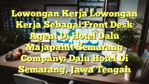 Lowongan Kerja Lowongan Kerja Sebagai Front Desk Agent Di Hotel Dalu Majapahit Semarang Company: Dalu Hotel Di Semarang, Jawa Tengah