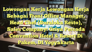 Lowongan Kerja Lowongan Kerja Sebagai Front Office Manager, Head Chef (Suraloka Resto), Sales Company: Griya Persada Convention Hotel & Resort Di Pakem, DI Yogyakarta