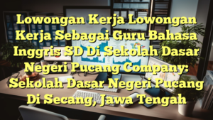 Lowongan Kerja Lowongan Kerja Sebagai Guru Bahasa Inggris SD Di Sekolah Dasar Negeri Pucang Company: Sekolah Dasar Negeri Pucang Di Secang, Jawa Tengah