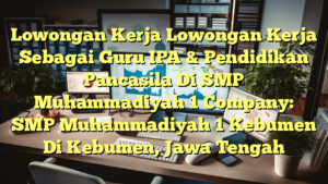 Lowongan Kerja Lowongan Kerja Sebagai Guru IPA & Pendidikan Pancasila Di SMP Muhammadiyah 1 Company: SMP Muhammadiyah 1 Kebumen Di Kebumen, Jawa Tengah