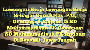 Lowongan Kerja Lowongan Kerja Sebagai Guru Kelas, PAI, Olahraga & Satpam Di SD Muhammadiyah PK Company: SD Muhammadiyah PK Andong Di Boyolali, Jawa Tengah