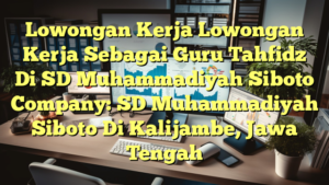 Lowongan Kerja Lowongan Kerja Sebagai Guru Tahfidz Di SD Muhammadiyah Siboto Company: SD Muhammadiyah Siboto Di Kalijambe, Jawa Tengah