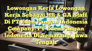 Lowongan Kerja Lowongan Kerja Sebagai HR & GA Staff Di PT Eden Pangan Indonesia Company: PT Eden Pangan Indonesia Di Semarang, Jawa Tengah