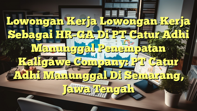 Lowongan Kerja Lowongan Kerja Sebagai HR-GA Di PT Catur Adhi Manunggal Penempatan Kaligawe Company: PT Catur Adhi Manunggal Di Semarang, Jawa Tengah