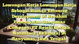 Lowongan Kerja Lowongan Kerja Sebagai Human Resource Development Di Rebahan Penempatan Banyumas Company: PT Rejeki Berkah Nusantara (Rebahan) Di Banyumas, Jawa Tengah