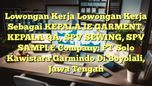 Lowongan Kerja Lowongan Kerja Sebagai KEPALA IE GARMENT, KEPALA QA, SPV SEWING, SPV SAMPLE Company: PT Solo Kawistara Garmindo Di Boyolali, Jawa Tengah