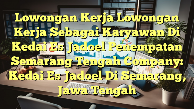 Lowongan Kerja Lowongan Kerja Sebagai Karyawan Di Kedai Es Jadoel Penempatan Semarang Tengah Company: Kedai Es Jadoel Di Semarang, Jawa Tengah