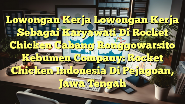 Lowongan Kerja Lowongan Kerja Sebagai Karyawati Di Rocket Chicken Cabang Ronggowarsito Kebumen Company: Rocket Chicken Indonesia Di Pejagoan, Jawa Tengah