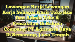 Lowongan Kerja Lowongan Kerja Sebagai Kasir Toko Kue Dan Admin Toko & Pencatatan Di Bakpia Company: PT Agrinesia Raya Di Semarang, Jawa Tengah