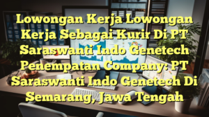 Lowongan Kerja Lowongan Kerja Sebagai Kurir Di PT Saraswanti Indo Genetech Penempatan Company: PT Saraswanti Indo Genetech Di Semarang, Jawa Tengah