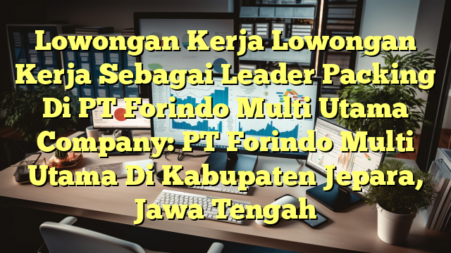 Lowongan Kerja Lowongan Kerja Sebagai Leader Packing Di PT Forindo Multi Utama Company: PT Forindo Multi Utama Di Kabupaten Jepara, Jawa Tengah