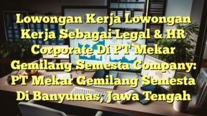 Lowongan Kerja Lowongan Kerja Sebagai Legal & HR Corporate Di PT Mekar Gemilang Semesta Company: PT Mekar Gemilang Semesta Di Banyumas, Jawa Tengah