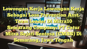 Lowongan Kerja Lowongan Kerja Sebagai Loss Prevention Asst. Team Leader Di Mitra10 Semarang Company: PT Catur Mitra Sejati Sentosa (CMSS) Di Semarang, Jawa Tengah