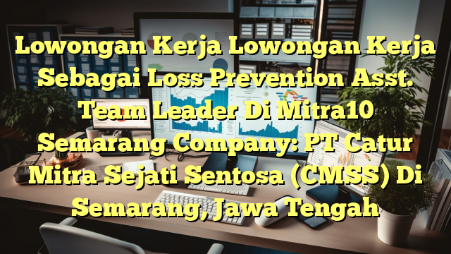 Lowongan Kerja Lowongan Kerja Sebagai Loss Prevention Asst. Team Leader Di Mitra10 Semarang Company: PT Catur Mitra Sejati Sentosa (CMSS) Di Semarang, Jawa Tengah