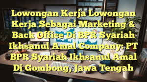 Lowongan Kerja Lowongan Kerja Sebagai Marketing & Back Office Di BPR Syariah Ikhsanul Amal Company: PT BPR Syariah Ikhsanul Amal Di Gombong, Jawa Tengah