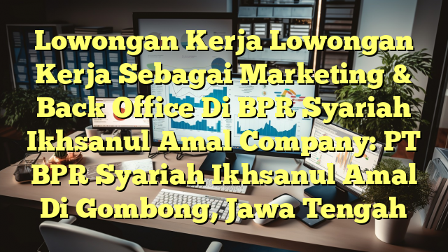 Lowongan Kerja Lowongan Kerja Sebagai Marketing & Back Office Di BPR Syariah Ikhsanul Amal Company: PT BPR Syariah Ikhsanul Amal Di Gombong, Jawa Tengah