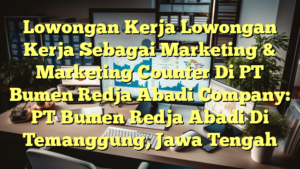 Lowongan Kerja Lowongan Kerja Sebagai Marketing & Marketing Counter Di PT Bumen Redja Abadi Company: PT Bumen Redja Abadi Di Temanggung, Jawa Tengah