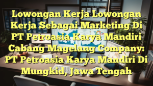 Lowongan Kerja Lowongan Kerja Sebagai Marketing Di PT Petroasia Karya Mandiri Cabang Magelang Company: PT Petroasia Karya Mandiri Di Mungkid, Jawa Tengah